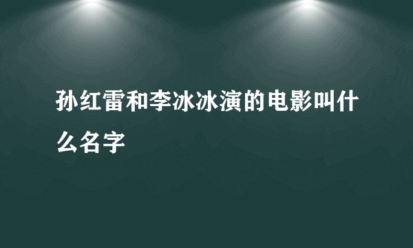 孙红雷和李冰冰演的电影叫什么名字