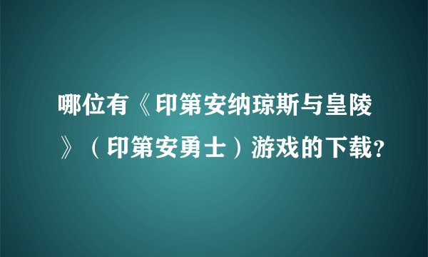 哪位有《印第安纳琼斯与皇陵》（印第安勇士）游戏的下载？