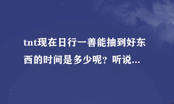 tnt现在日行一善能抽到好东西的时间是多少呢？听说整点抽，可是我全是漫画