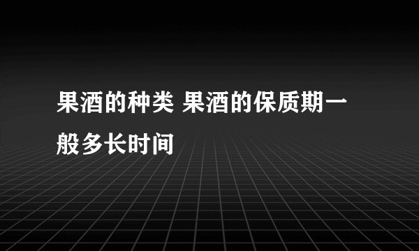 果酒的种类 果酒的保质期一般多长时间