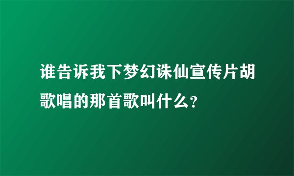 谁告诉我下梦幻诛仙宣传片胡歌唱的那首歌叫什么？