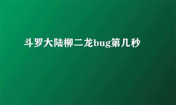 斗罗大陆柳二龙bug第几秒