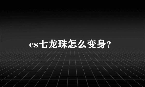 cs七龙珠怎么变身？