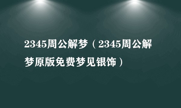 2345周公解梦（2345周公解梦原版免费梦见银饰）