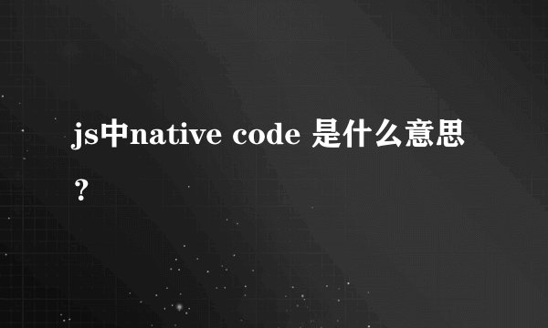 js中native code 是什么意思？