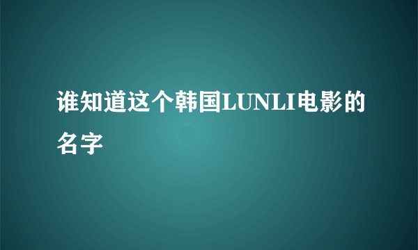 谁知道这个韩国LUNLI电影的名字