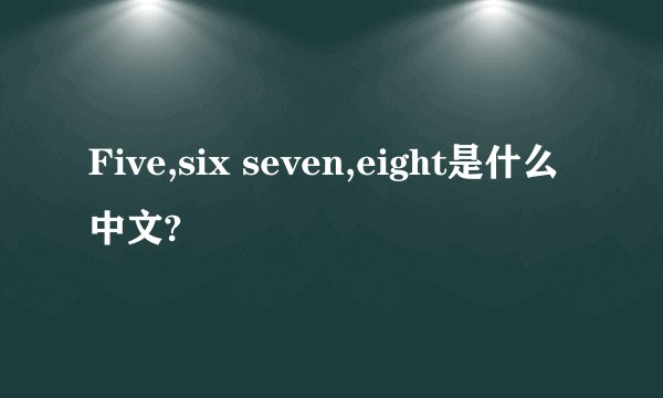 Five,six seven,eight是什么中文?