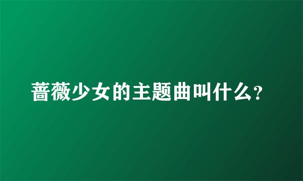 蔷薇少女的主题曲叫什么？