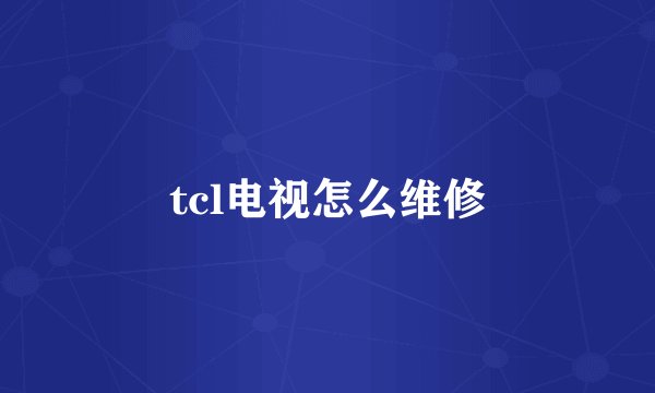 tcl电视怎么维修
