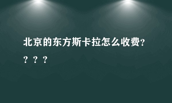 北京的东方斯卡拉怎么收费？？？？