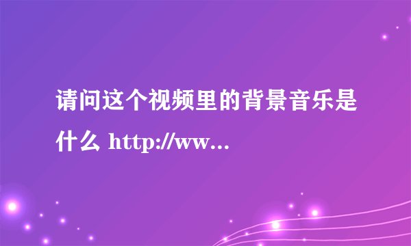 请问这个视频里的背景音乐是什么 http://www.tudou.com/programs/view/wn__97wwjrE/