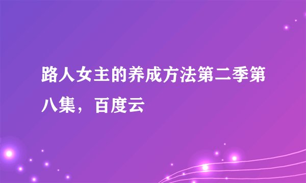 路人女主的养成方法第二季第八集，百度云