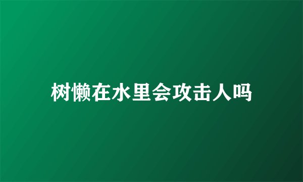 树懒在水里会攻击人吗