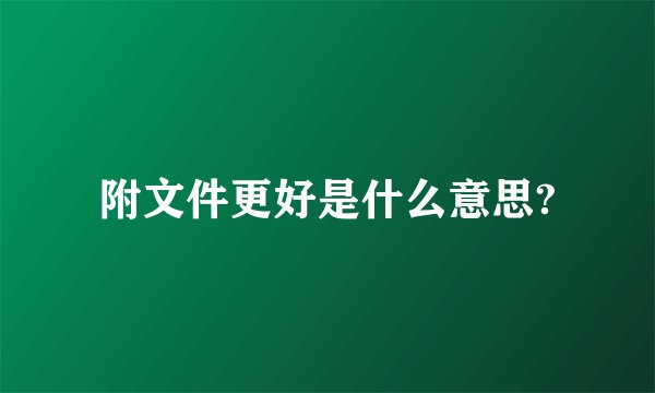 附文件更好是什么意思?