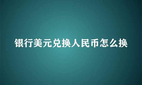银行美元兑换人民币怎么换
