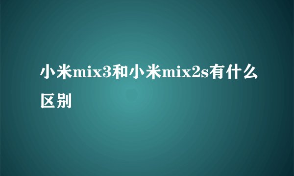 小米mix3和小米mix2s有什么区别