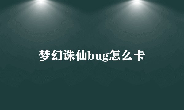 梦幻诛仙bug怎么卡