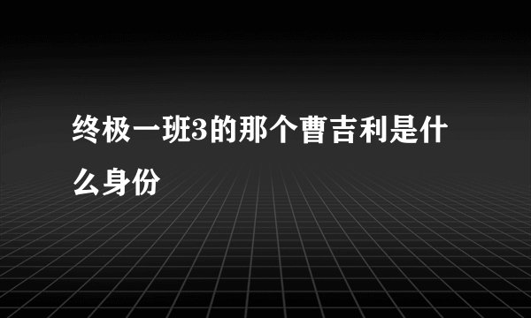 终极一班3的那个曹吉利是什么身份