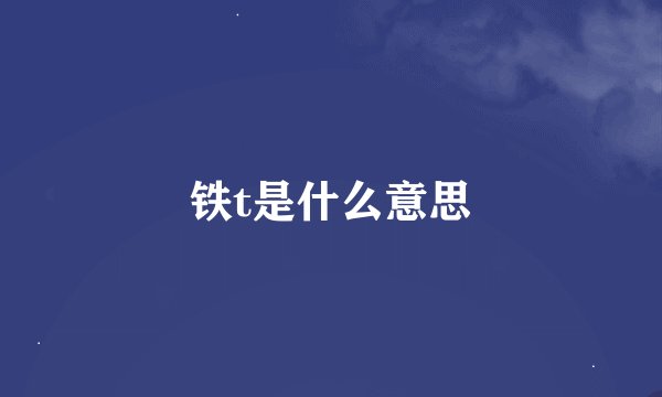 铁t是什么意思