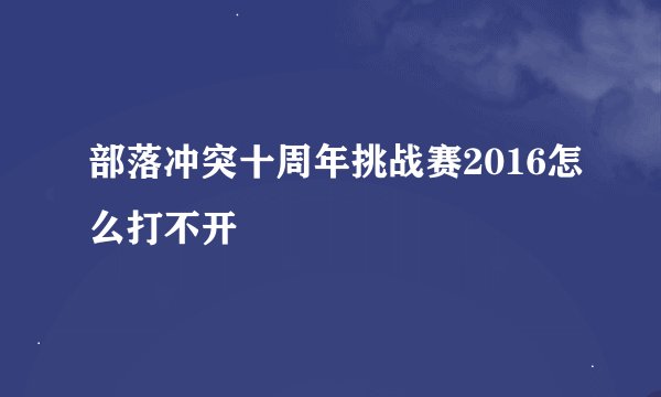 部落冲突十周年挑战赛2016怎么打不开