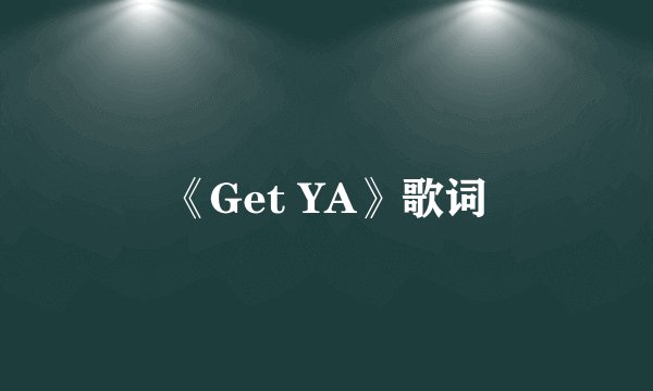 《Get YA》歌词