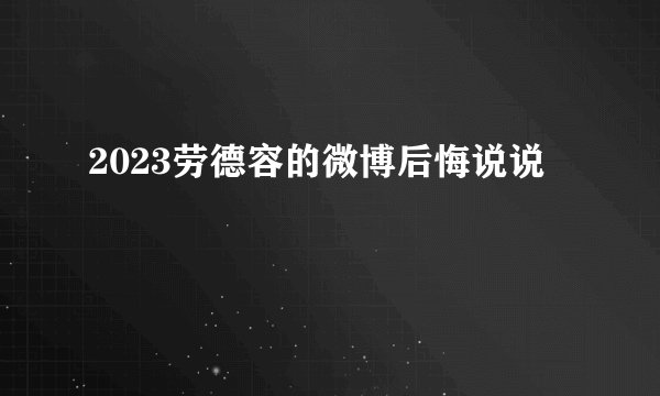 2023劳德容的微博后悔说说