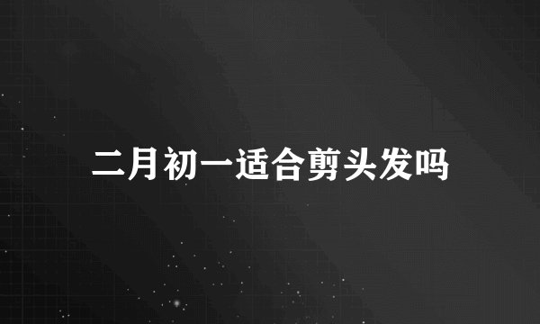 二月初一适合剪头发吗