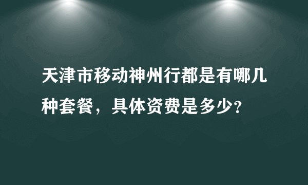天津市移动神州行都是有哪几种套餐，具体资费是多少？