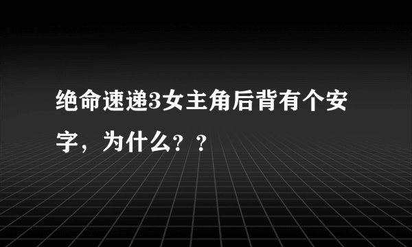 绝命速递3女主角后背有个安字，为什么？？