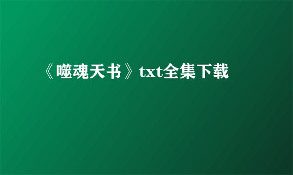 《噬魂天书》txt全集下载