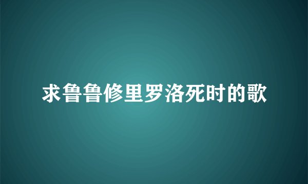 求鲁鲁修里罗洛死时的歌