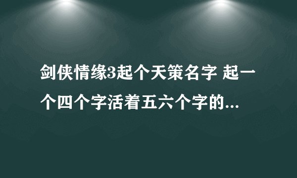 剑侠情缘3起个天策名字 起一个四个字活着五六个字的名字要带点诗意的！谢谢大家！ 不要复制！男号 满意加