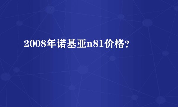 2008年诺基亚n81价格？