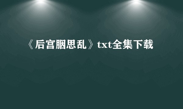 《后宫胭思乱》txt全集下载
