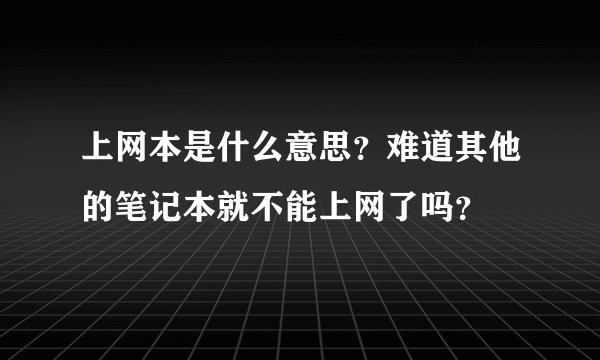 上网本是什么意思？难道其他的笔记本就不能上网了吗？