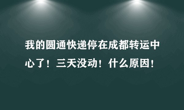 我的圆通快递停在成都转运中心了！三天没动！什么原因！