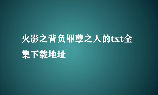 火影之背负罪孽之人的txt全集下载地址