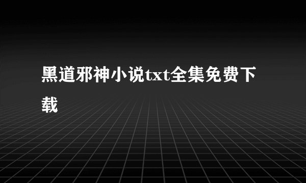 黑道邪神小说txt全集免费下载