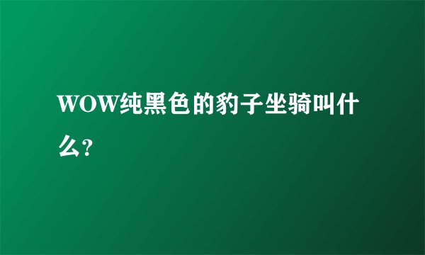 WOW纯黑色的豹子坐骑叫什么？