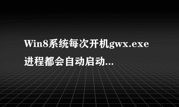 Win8系统每次开机gwx.exe进程都会自动启动的解决方法图文教程