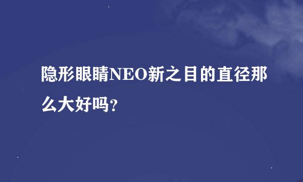 隐形眼睛NEO新之目的直径那么大好吗？