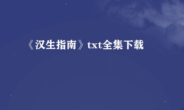 《汉生指南》txt全集下载