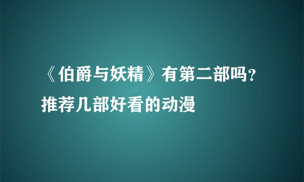 《伯爵与妖精》有第二部吗？推荐几部好看的动漫