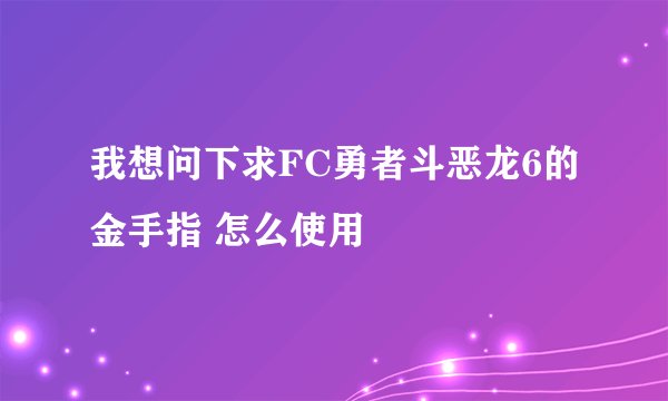 我想问下求FC勇者斗恶龙6的金手指 怎么使用