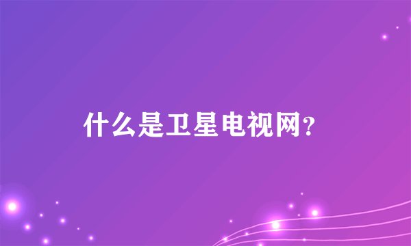 什么是卫星电视网？