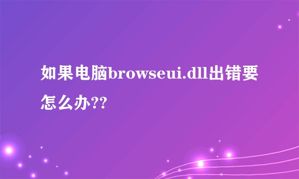 如果电脑browseui.dll出错要怎么办??