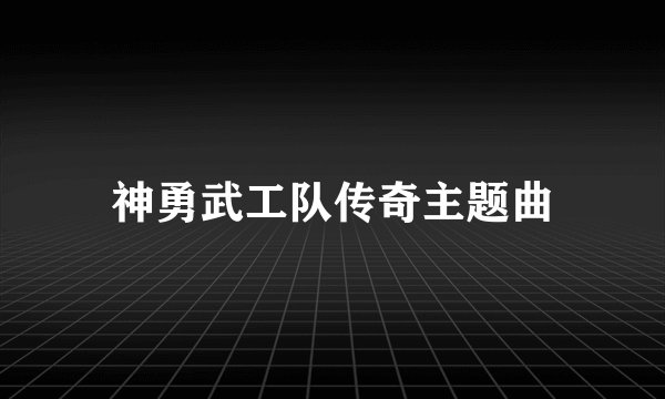 神勇武工队传奇主题曲