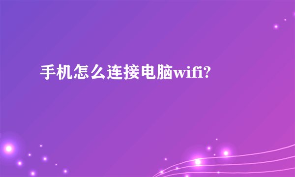 手机怎么连接电脑wifi?