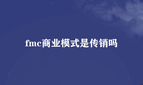 fmc商业模式是传销吗