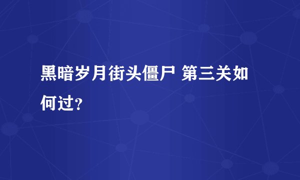 黑暗岁月街头僵尸 第三关如何过？
